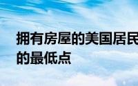 拥有房屋的美国居民的百分比处于20多年来的最低点