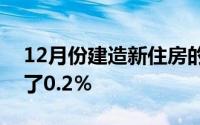 12月份建造新住房的许可证比一个月前下降了0.2％