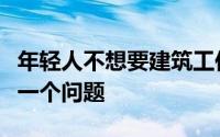 年轻人不想要建筑工作这对房地产市场来说是一个问题