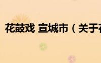 花鼓戏 宣城市（关于花鼓戏 宣城市的简介）