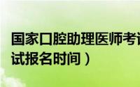 国家口腔助理医师考试报名时间（助理医师考试报名时间）