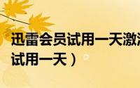 迅雷会员试用一天激活码哪里领取（迅雷会员试用一天）