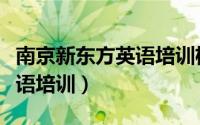 南京新东方英语培训机构儿童（南京新东方英语培训）