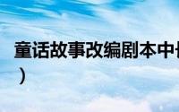 童话故事改编剧本中长篇（童话故事改编剧本）