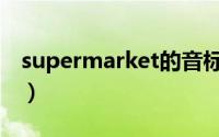 supermarket的音标（supermarket的读音）