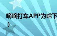 嘀嘀打车APP为啥下载不了?（嘀嘀打车app）