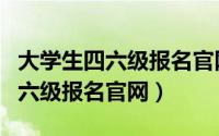 大学生四六级报名官网网址是多少（大学生四六级报名官网）