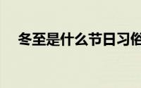 冬至是什么节日习俗（冬至是什么节日）