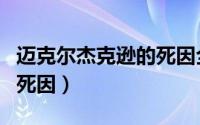 迈克尔杰克逊的死因全过程（迈克尔杰克逊的死因）