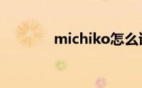 michiko怎么读（michiko）