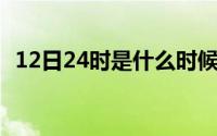 12日24时是什么时候（12 24是什么日子）