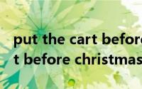 put the cart before the horse（the night before christmas）