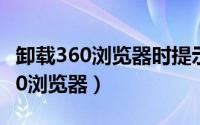 卸载360浏览器时提示被第三方占用（卸载360浏览器）