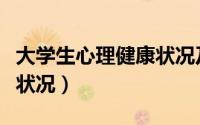 大学生心理健康状况及成因（大学生心理健康状况）