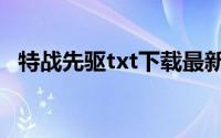 特战先驱txt下载最新（特战先驱txt下载）