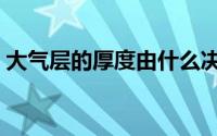 大气层的厚度由什么决定（大气层厚度约为）