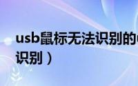 usb鼠标无法识别的usb设备（usb鼠标无法识别）