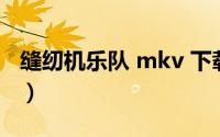 缝纫机乐队 mkv 下载（缝纫机乐队百度网盘）