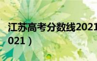 江苏高考分数线2021分布（江苏高考分数线2021）