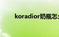 koradior奶瓶怎么样（koradior）