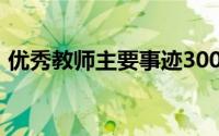 优秀教师主要事迹300字（最美女教师事迹）