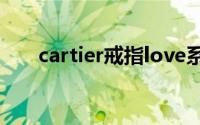 cartier戒指love系列（cartier婚戒）