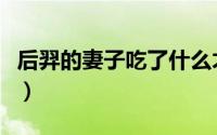 后羿的妻子吃了什么才飞到天上（后羿的妻子）