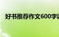 好书推荐作文600字以上（好书推荐作文）