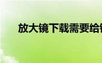 放大镜下载需要给钱吗（放大镜下载）