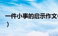 一件小事的启示作文600字（一件小事的启示）