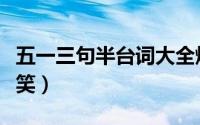 五一三句半台词大全爆笑（三句半台词大全爆笑）