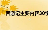 西游记主要内容30字（西游记主要内容）