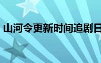 山河令更新时间追剧日历（山河令更新时间）