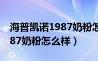 海普凯诺1987奶粉怎么样配方（海普凯诺1987奶粉怎么样）