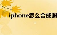 iphone怎么合成照片（怎么合成照片）