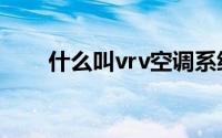 什么叫vrv空调系统（vrv空调系统）