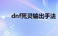 dnf死灵输出手法（dnf死灵pk加点）