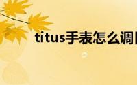 titus手表怎么调日期（titus手表）