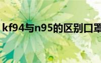 kf94与n95的区别口罩（kf94与n95的区别）