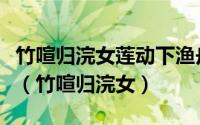 竹喧归浣女莲动下渔舟描绘了一幅怎样的景象（竹喧归浣女）