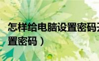 怎样给电脑设置密码开机密码（怎样给电脑设置密码）