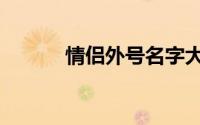 情侣外号名字大全（情侣外号）