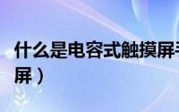 什么是电容式触摸屏手机（什么是电容式触摸屏）