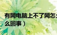 有网电脑上不了网怎么回事（电脑上不了网怎么回事）