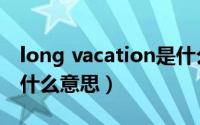 long vacation是什么意思（long vacation什么意思）