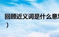 回顾近义词是什么意思（回顾的近义词是什么）