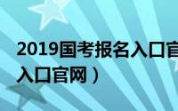 2019国考报名入口官网公告（2019国考报名入口官网）