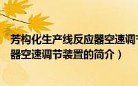 芳构化生产线反应器空速调节装置（关于芳构化生产线反应器空速调节装置的简介）