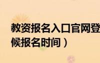 教资报名入口官网登录（2022年教资什么时候报名时间）