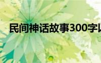 民间神话故事300字以上（民间神话故事）